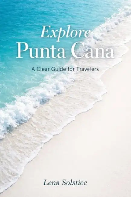 Explore Punta Cana: A Clear Guide For Travelers by Lena Solstice