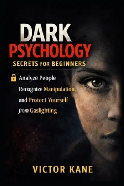 Dark Psychology Secrets for Beginners: How to Analyze People, Recognize Manipulation, and Protect Yourself from Gaslighting by Victor Kane