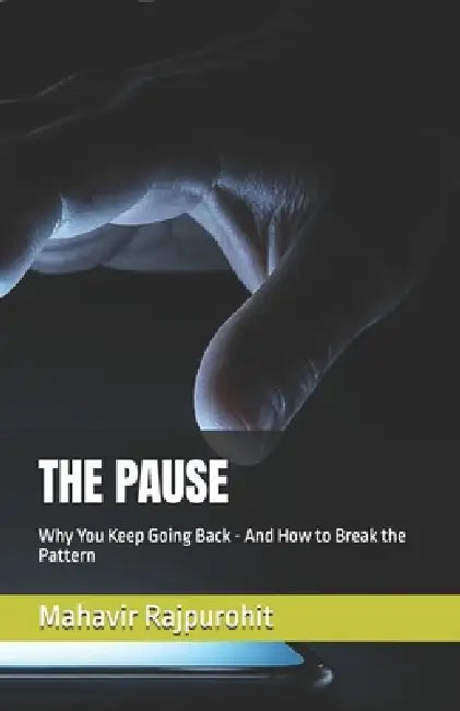 The Pause: Why You Keep Going Back - And How to Break the Pattern by Mahavir Rajpurohit