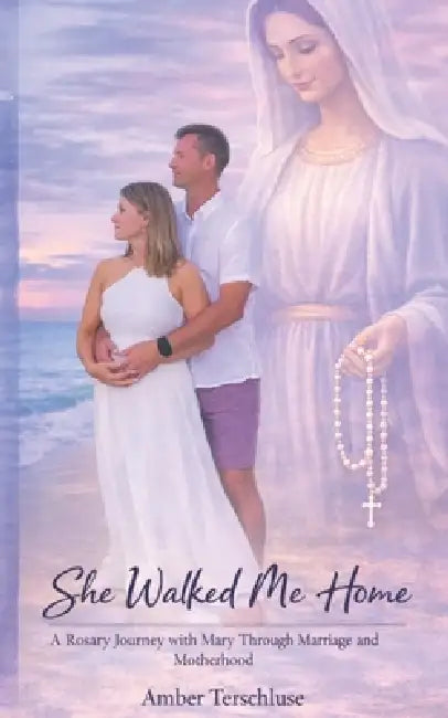 She Walked Me Home: A Rosary Journey with Mary Through Marriage and Motherhood by Amber Renee Terschluse
