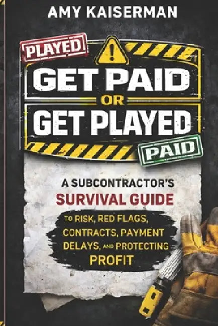 Get Paid or Get Played: The Subcontract's Survival Guide to Risks, Red Flags, Contracts, Payment Delays, and Protecting Profit by Amy Kaiserman