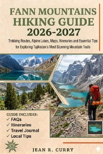 Fann Mountains Hiking Guide 2026-2027: Trekking Routes, Alpine Lakes, Maps, Itineraries and Essential Tips for Exploring Tajikistan's Most Stunning Mo by Jean R. Curry