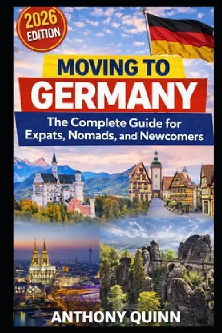 Moving to Germany: The Complete Guide for Expats, Nomads, and Newcomers by Anthony Quinn