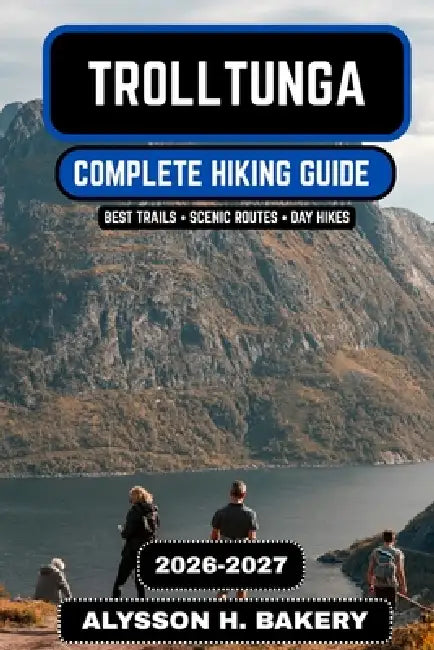 Trolltunga Hiking Guide 2026-2027: The Complete Trekking and Adventure Manual to Norway's Most Iconic Cliff Trail by Alysson H. Bakery