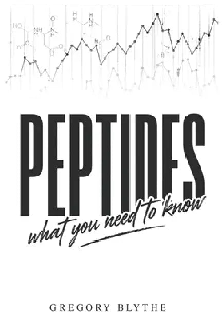 Peptides - What you need to know! by Gregory Scott Blythe