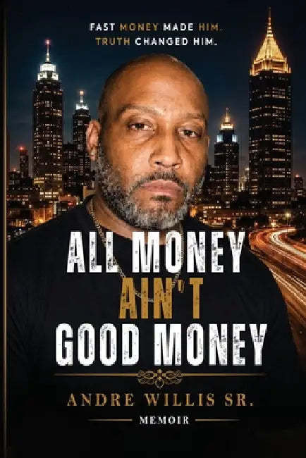 All Money Ain't Good Money: Fast Money Made Him. Truth Changed Him. by Sr. Willis Andre