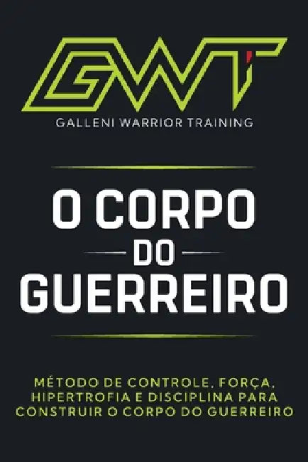 Gwt - O Manual Do Corpo Do Guerreiro: Construindo o Corpo do Guerreiro by Galleni Junior