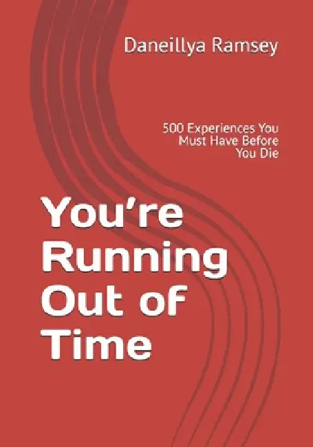 You're Running Out of Time: 500 Experiences You Must Have Before You Die by Daneillya M. Ramsey