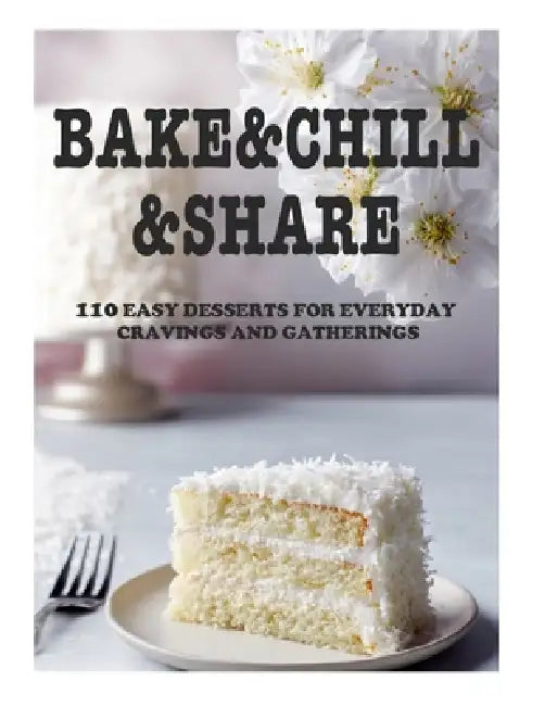 Bake&Chill&Share 110 Easy Desserts for Everyday Cravings and Gatherings by White Jon, Rowan Claire