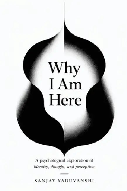 Why I Am Here?: A psychological exploration of identity, thought, and perception by Sanjay Yaduvanshi