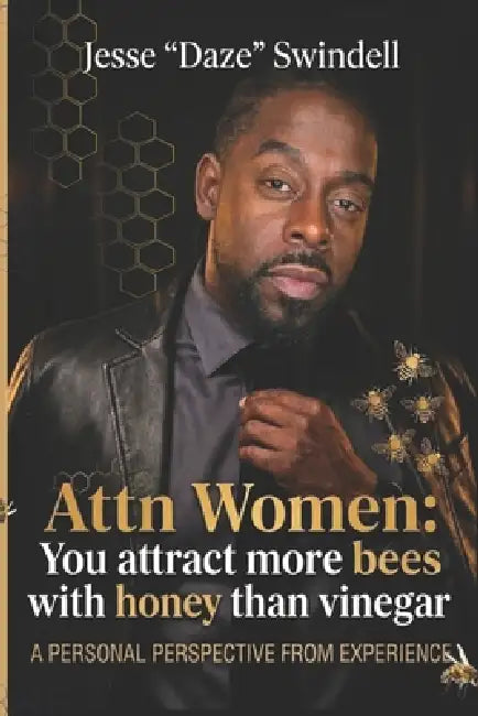 Attn Women: You Attract More Bees with Honey than Vinegar: A personal perspective from experience by Jesse Daze Swindell