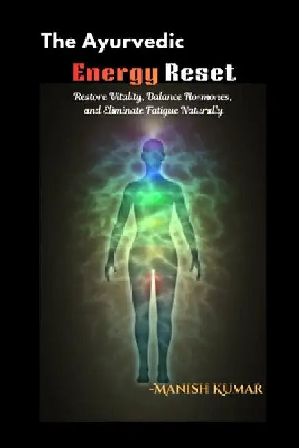 The Ayurvedic Energy Reset: Restore Vitality, Balance Hormones, and Eliminate Fatigue Naturally by Manish Kumar
