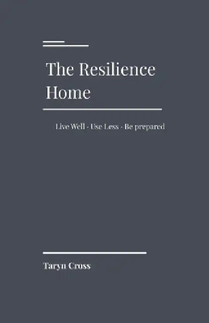 The Resilience Home: Live Well. Use Less. Be Prepared. by Taryn Cross