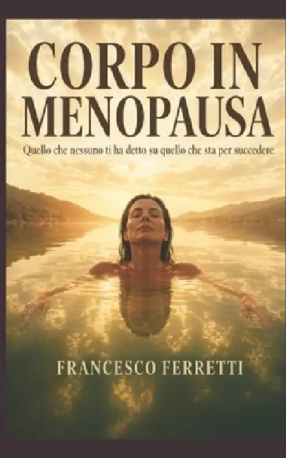 Corpo in Menopausa: Quello che nessuno ti ha detto su quello che sta per succedere by Francesco Ferretti