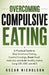 Overcoming Compulsive Eating: A Practical Guide to Stop Emotional Eating, Control Cravings, Break Food Addiction, and Build Healthy Habits Using CBT, by Oscar Nicholson