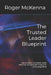 The Trusted Leader Blueprint: How to Inspire Confidence, Build Influence, and Lead with Integrity in a Changing World by Roger McKenna