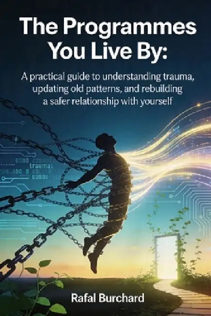 The Programmes You Live By: A practical guide to understanding trauma, updating old patterns, and rebuilding a safer relationship with yourself by Rafal Burchard