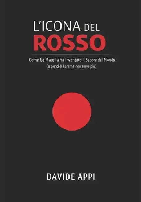 L'Icona del Rosso: Come la materia ha inventato il sapore del mondo (e perché l'anima non serve più) by Davide Appi