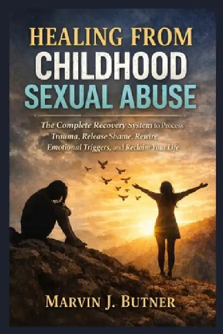 Healing from Childhood Sexual Abuse: The Complete Recovery System to Process Trauma, Release Shame, Rewire Emotional Triggers, and Reclaim Your Life by Marvin J. Butner
