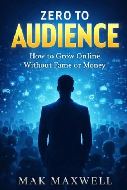 Zero to Audience: How to Grow Online Without Fame or Money by Mak Maxwell