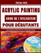 Acrylic Painting Guide De L'utilisateur Pour Débutants: Guide Pratique Pour La Mise En Place Avec Les Techniques Essentielles by Reynard F. Vernon