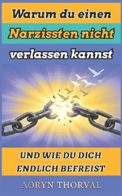 Warum du einen Narzissten nicht verlassen kannst - und wie du dich endlich befreist: Gaslighting erkennen, Traumabindung lösen und den Kontaktabbruch by Aoryn Thorval