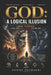 God: A Logical Illusion: Logic, Evidence, and the Collapse of Belief by Anoop Pachauri