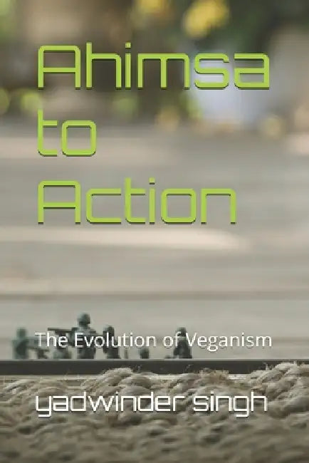 Ahimsa to Action: The Evolution of Veganism by Yadwinder Singh