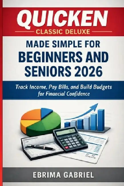 Quicken Classic Deluxe Made Simple for Beginners and Seniors 2026: Track Income, Pay Bills, and Build Budgets for Financial Confidence by Ebrima Gabriel