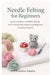 Needle Felting for Beginners: Learn the Basics of Wool Felting with Simple Techniques and Beginner-Friendly Projects by Cossitts Sandra