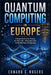 Quantum Computing in Europe: A Simple Guide to the Science, the Paris Labs, and Europe's Plan for the Next Age of Computing by Edward C. Rogers