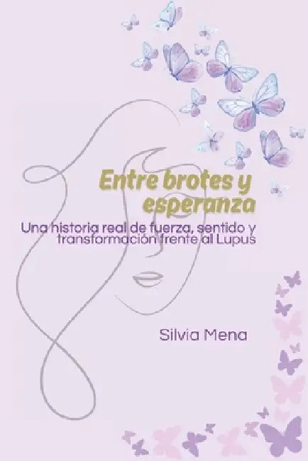 Entre brotes y esperanza: Una historia real de fuerza, sentido y transformación frente al Lupus by Silvia Mena