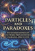 Particles and Paradoxes: Ten Stories Inspired by the Nobel Prize in Physics Laureates, 1990 to 1999 by Simon Alden
