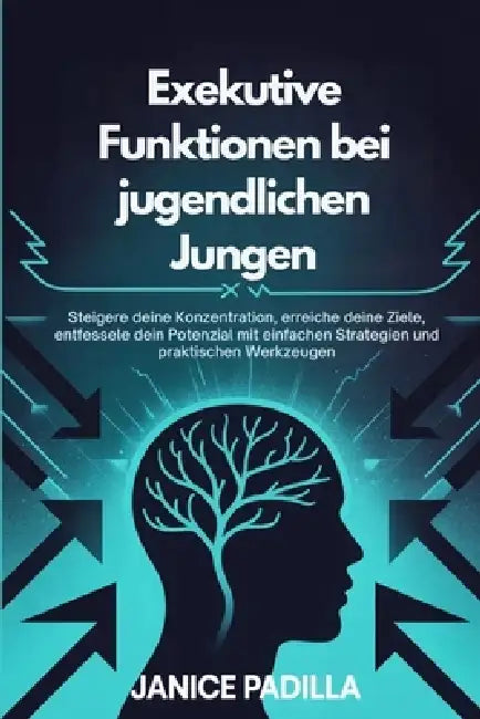 Exekutive Funktionen bei jugendlichen Jungen: Steigere deine Konzentration, erreiche deine Ziele, entfessele dein Potenzial mit einfachen Strategien u by Janice Padilla