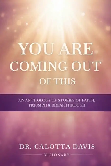 You Are Coming Out of This: Testimonies of Survival and Overcoming Trauma by Elder Danielle a. Valentine, Cicely M. Artis, Jeana Burke