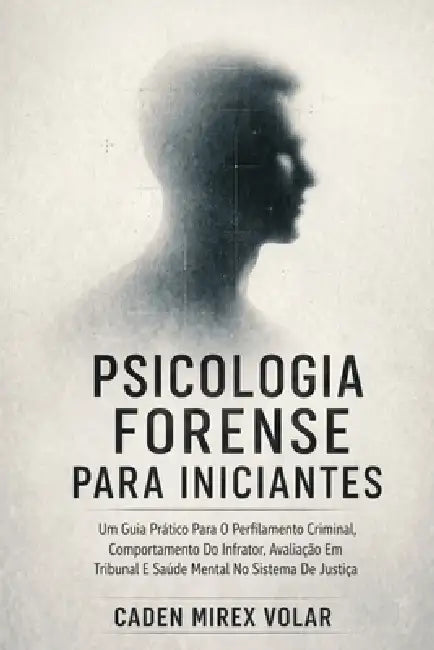 Psicologia Forense Para Iniciantes: Um Guia Prático Para O Perfilamento Criminal, Comportamento Do Infrator, Avaliação Em Tribunal E Saúde Mental No S by Caden Mirex Volar