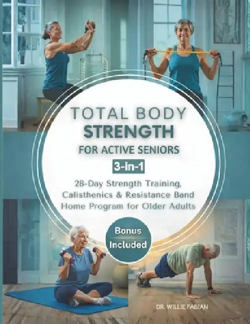 Total Body Strength for Active Seniors 3-in-1: 28-Day Strength Training, Calisthenics & Resistance Band Home Program for Older Adults by Willie Fabian