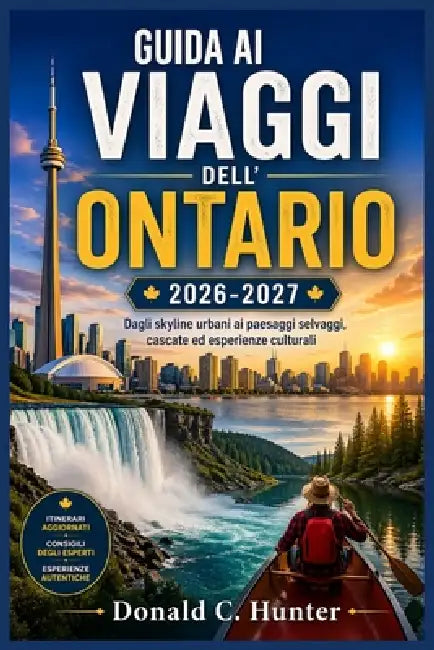 Guida AI Viaggi Dell'ontario 2026-2027: Dagli skyline urbani ai paesaggi selvaggi, cascate ed esperienze culturali by Donald C. Hunter