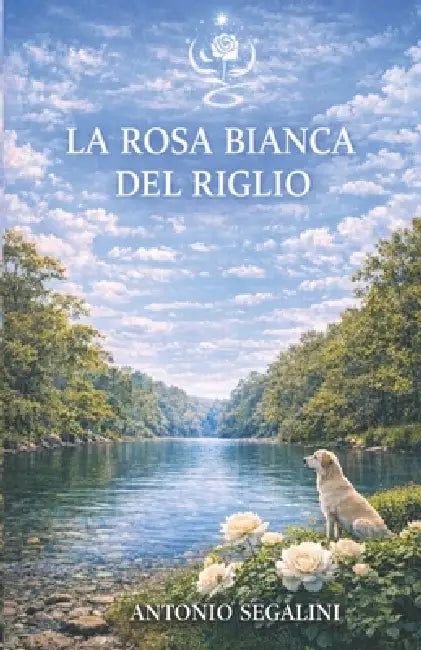 La Rosa Bianca del Riglio: Un fiore che unisce il mondo by Antonio Segalini