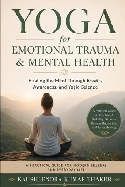 Yoga for Emotional Trauma & Mental Health: Healing the Mind Through Breath, Awareness, and Yogic Science by Kaushlendra Kumar Thakur