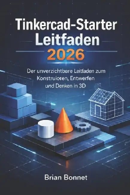 Tinkercad-Starter Leitfaden 2026: Der unverzichtbare Leitfaden zum Konstruieren, Entwerfen und Denken in 3D by Brian Bonnet
