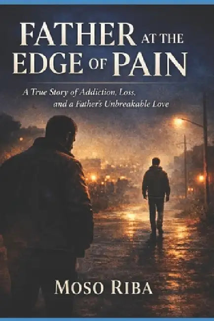Father at the Edge of Pain: A True Story of Addiction, Loss, and a Father's Unbreakable Love by Moso Riba