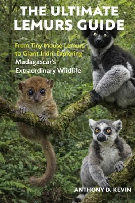 The Ultimate Lemurs Guide: From Tiny Mouse Lemurs to Giant Indri: Exploring Madagascar's Extraordinary Wildlife by Anthony D. Kevin