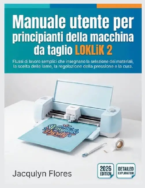 Manuale utente per principianti della macchina da taglio LOKLiK 2: Flussi di lavoro semplici che insegnano la selezione dei materiali, la scelta delle by Jacqulyn Flores