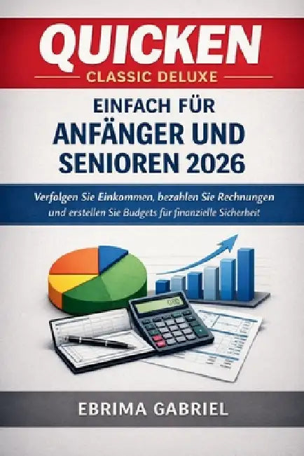 Quicken Classic Deluxe Einfach Für Anfänger Und Senioren 2026: Verfolgen Sie Einkommen, bezahlen Sie Rechnungen und erstellen Sie Budgets für finanzie by Ebrima Gabriel