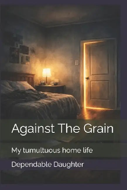 Against The Grain: My tumultuous home life by Dependable Daughter