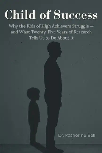 Child of Success Syndrome: Why the Children of High Achievers Struggle - and What Research Tells Us to Do About It by Katherine Bell