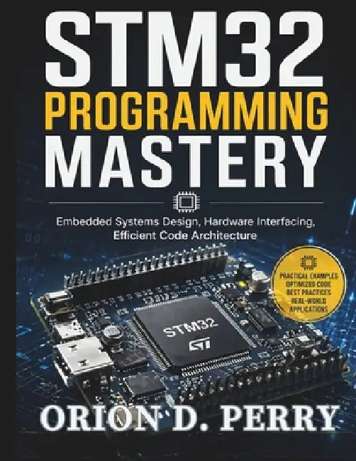 STM32 Programming Mastery: Embedded Systems Design, Hardware Interfacing, Efficient Code Architecture by Orion D. Perry