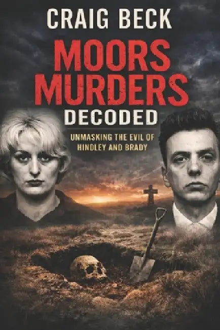 Moors Murders Decoded: Unmasking the Evil of Hindley and Brady by Craig Beck
