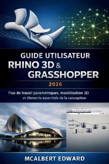Guide Utilisateur Rhino 3D & Grasshopper 2026: Flux de travail paramétriques, modélisation 3D et éléments essentiels de la conception by McAlbert Edward
